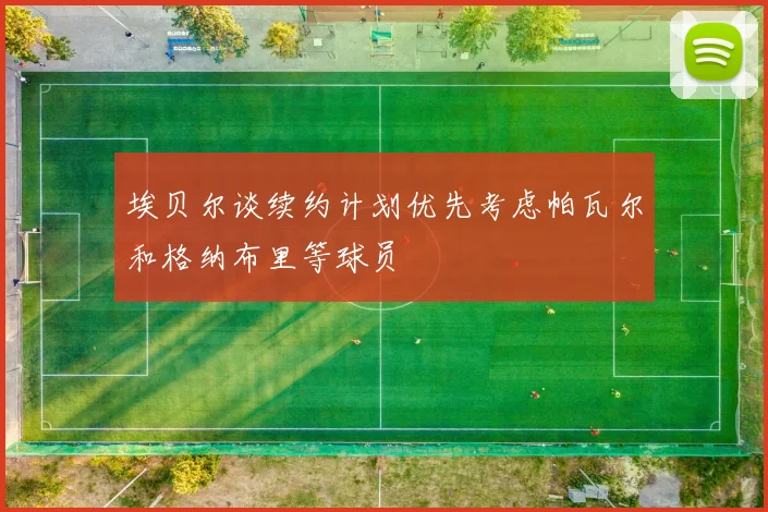 埃贝尔谈续约计划优先考虑帕瓦尔和格纳布里等球员