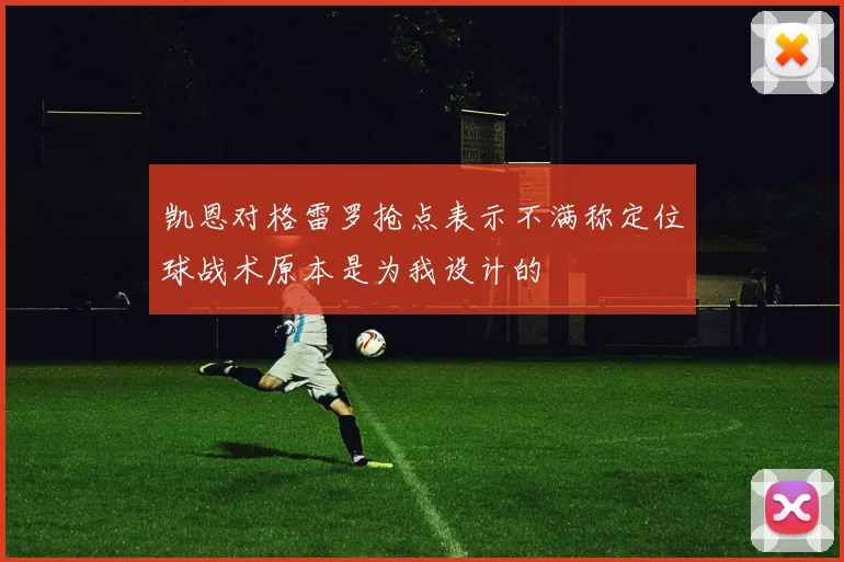 凯恩对格雷罗抢点表示不满称定位球战术原本是为我设计的