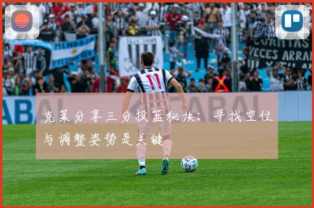 克莱分享三分投篮秘诀：寻找空位与调整姿势是关键