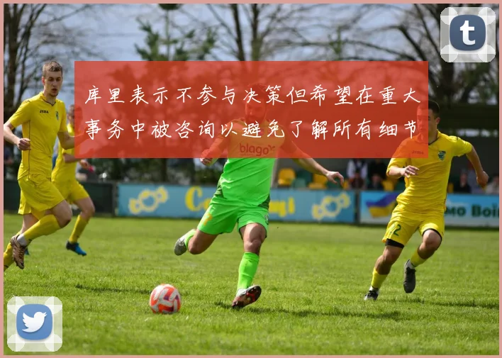 库里表示不参与决策但希望在重大事务中被咨询以避免了解所有细节