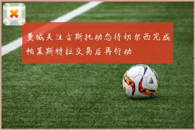 曼城关注古斯托动态待切尔西完成帕莱斯特拉交易后再行动