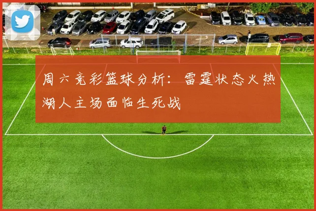 周六竞彩篮球分析：雷霆状态火热湖人主场面临生死战