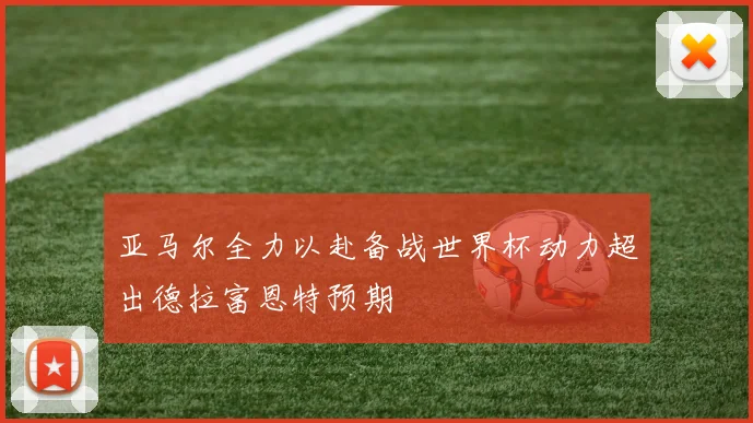 亚马尔全力以赴备战世界杯动力超出德拉富恩特预期