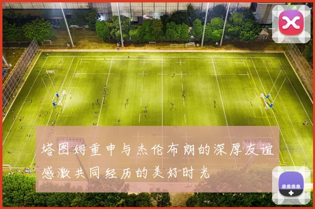 塔图姆重申与杰伦布朗的深厚友谊感激共同经历的美好时光