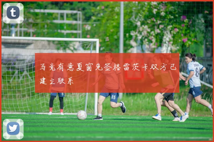 马竞有意夏窗免签格雷茨卡双方已建立联系