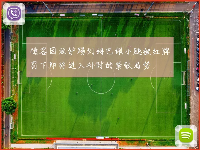 德容因放铲踢到姆巴佩小腿被红牌罚下即将进入补时的紧张局势